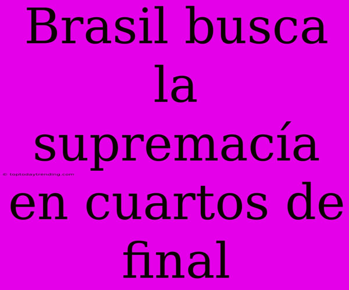 Brasil Busca La Supremacía En Cuartos De Final