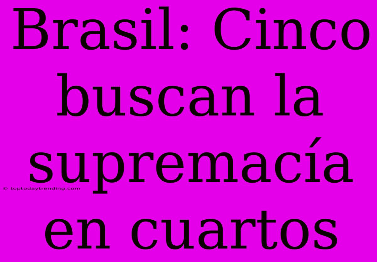 Brasil: Cinco Buscan La Supremacía En Cuartos