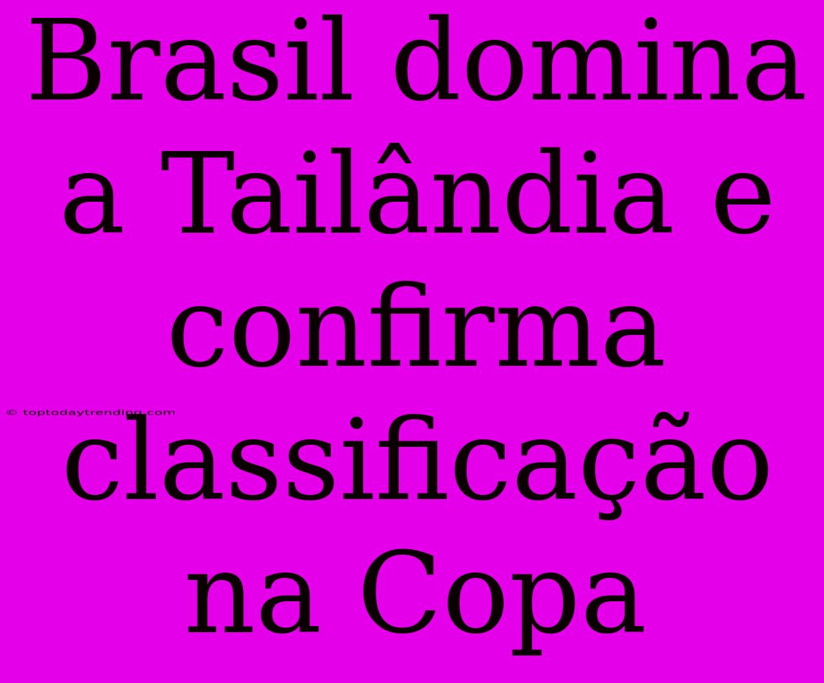 Brasil Domina A Tailândia E Confirma Classificação Na Copa