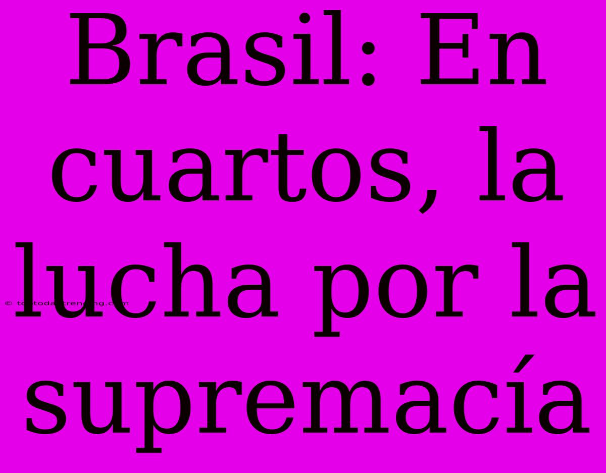 Brasil: En Cuartos, La Lucha Por La Supremacía