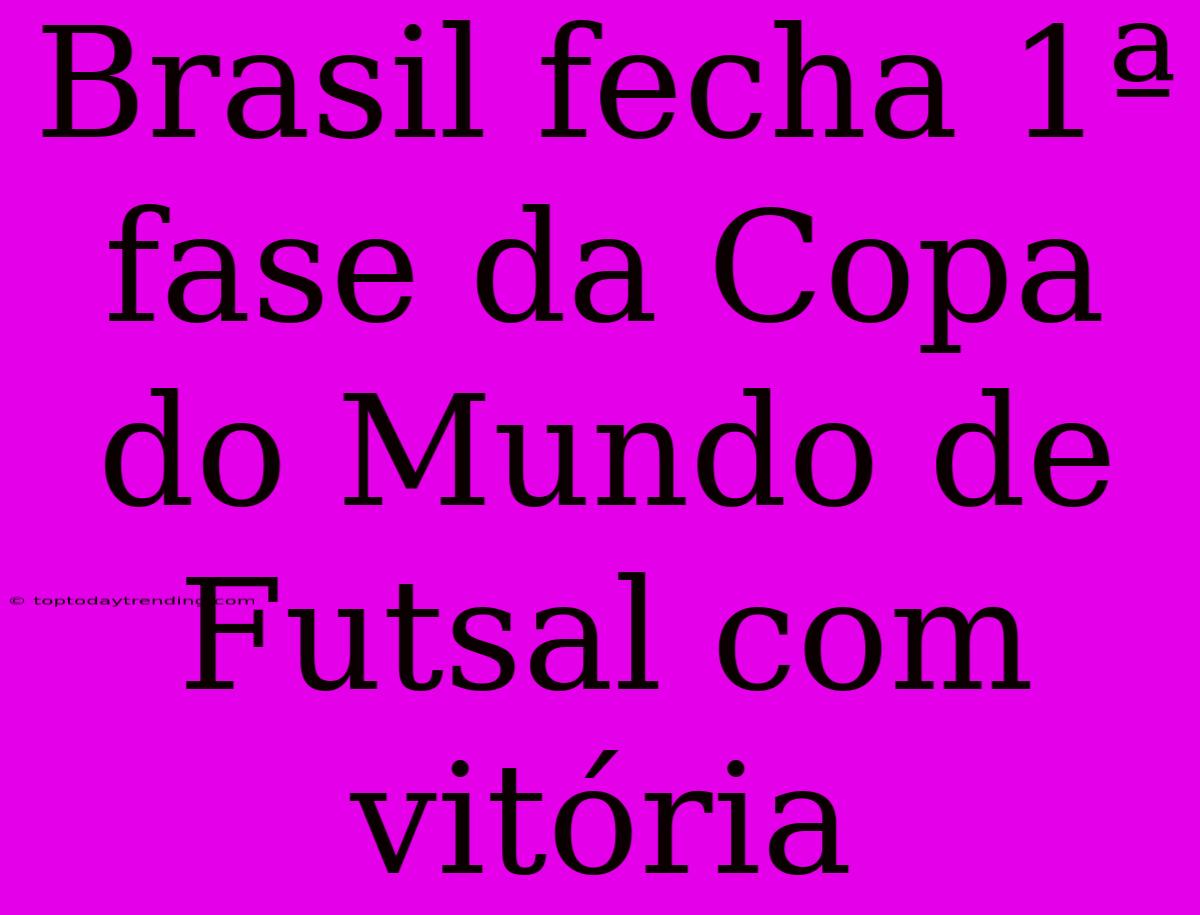 Brasil Fecha 1ª Fase Da Copa Do Mundo De Futsal Com Vitória