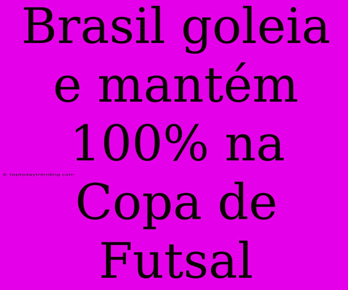 Brasil Goleia E Mantém 100% Na Copa De Futsal