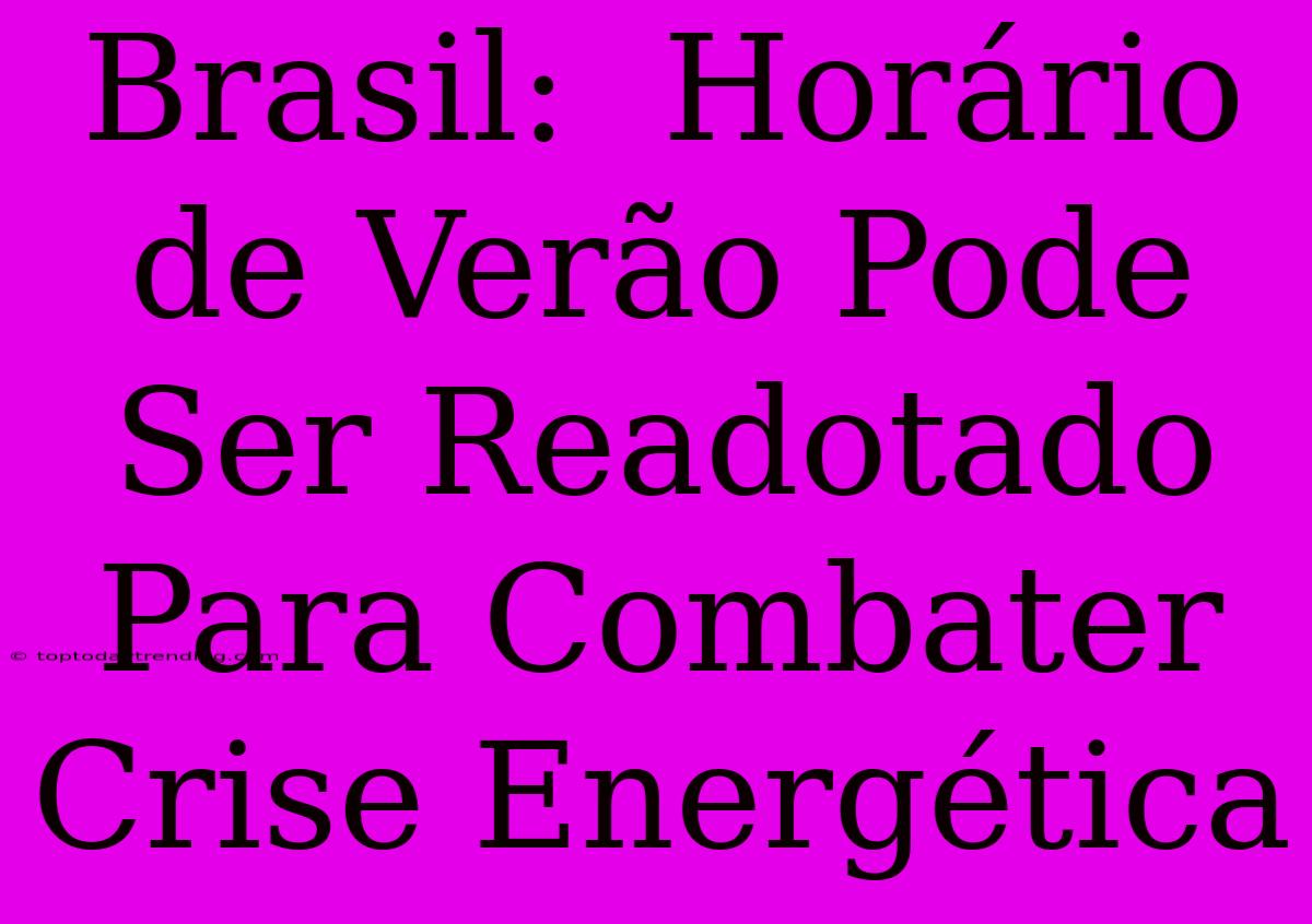 Brasil:  Horário De Verão Pode Ser Readotado Para Combater Crise Energética
