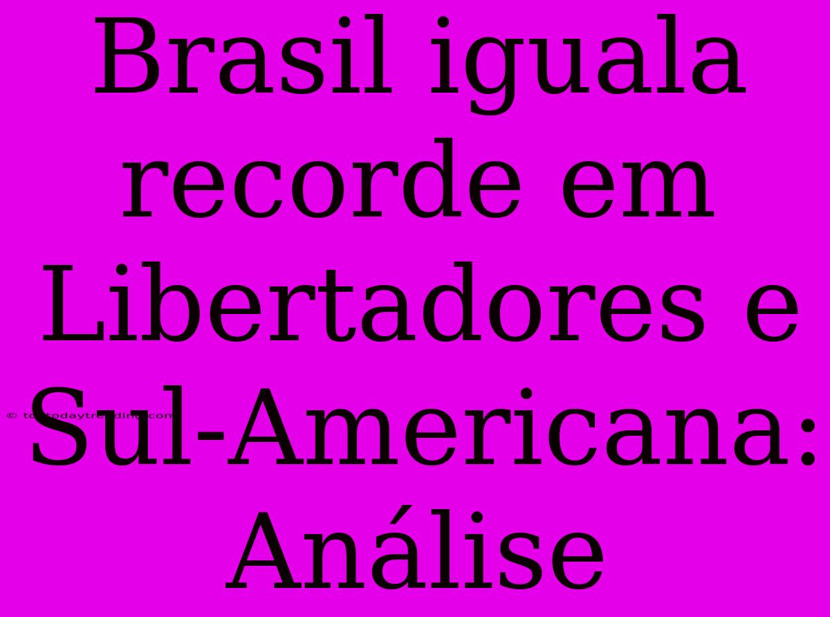 Brasil Iguala Recorde Em Libertadores E Sul-Americana: Análise