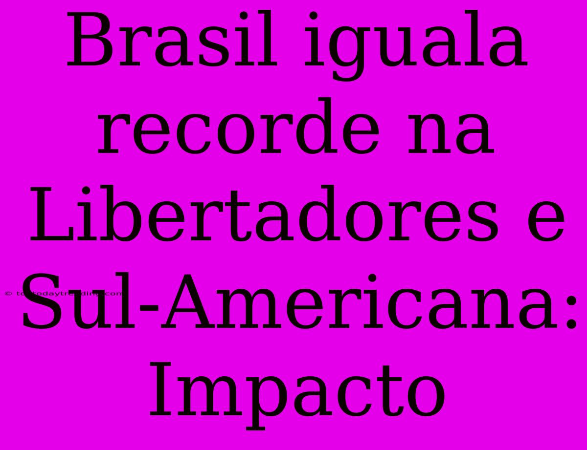 Brasil Iguala Recorde Na Libertadores E Sul-Americana: Impacto