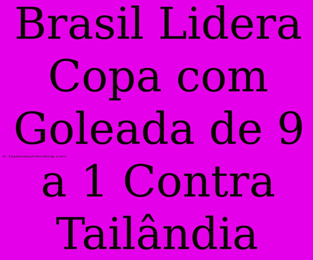 Brasil Lidera Copa Com Goleada De 9 A 1 Contra Tailândia