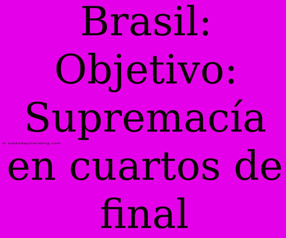 Brasil: Objetivo: Supremacía En Cuartos De Final