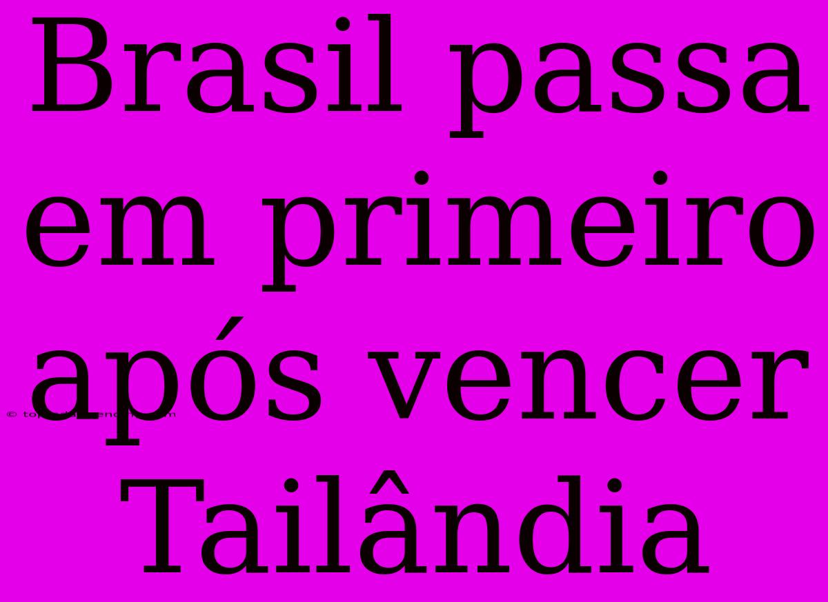 Brasil Passa Em Primeiro Após Vencer Tailândia