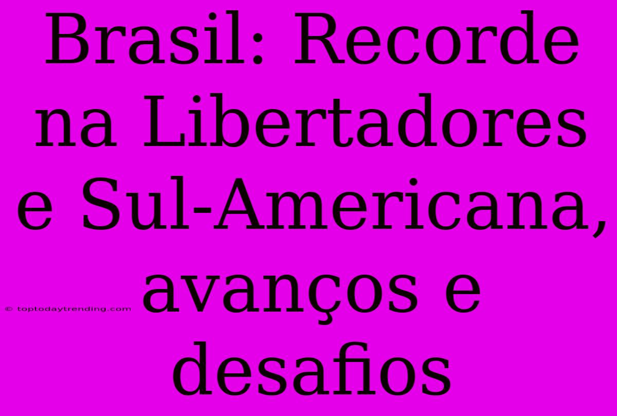 Brasil: Recorde Na Libertadores E Sul-Americana, Avanços E Desafios