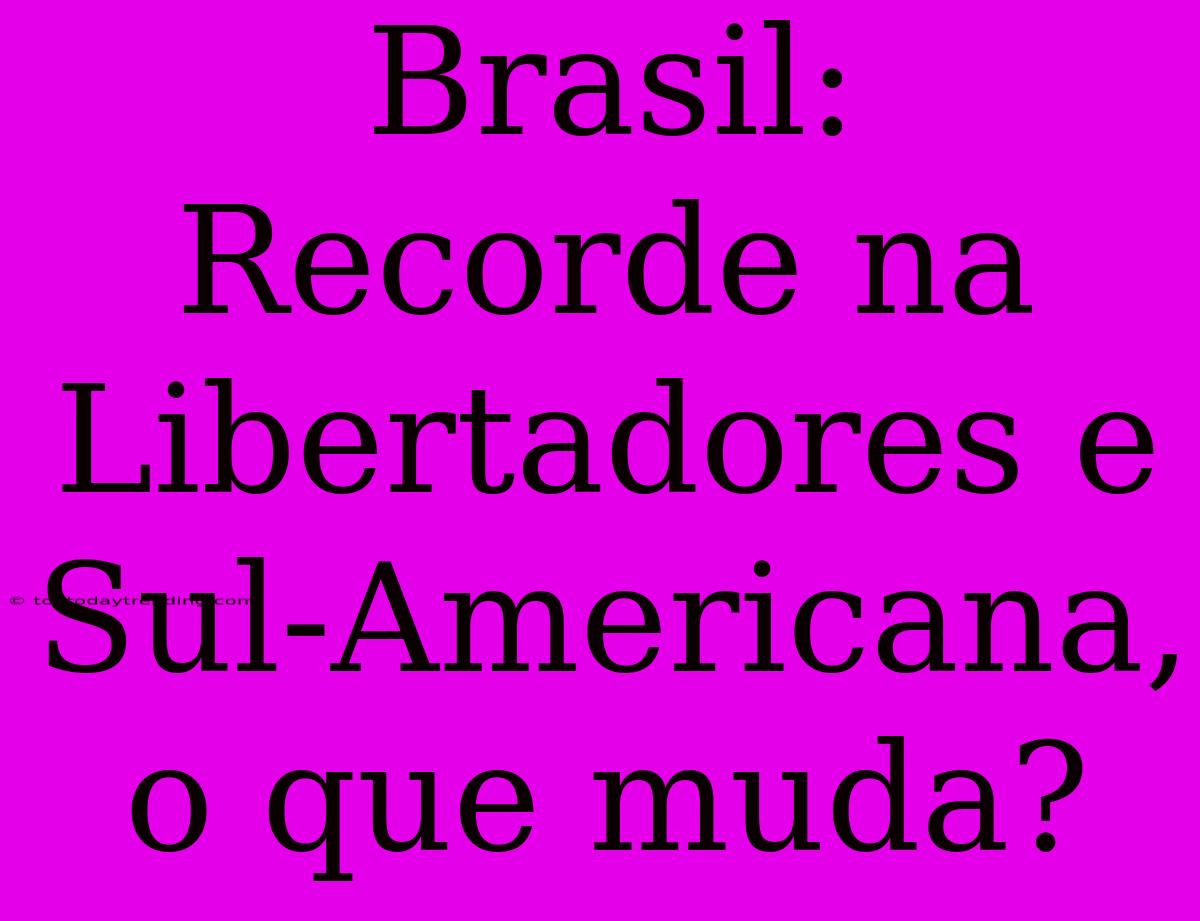 Brasil: Recorde Na Libertadores E Sul-Americana, O Que Muda?