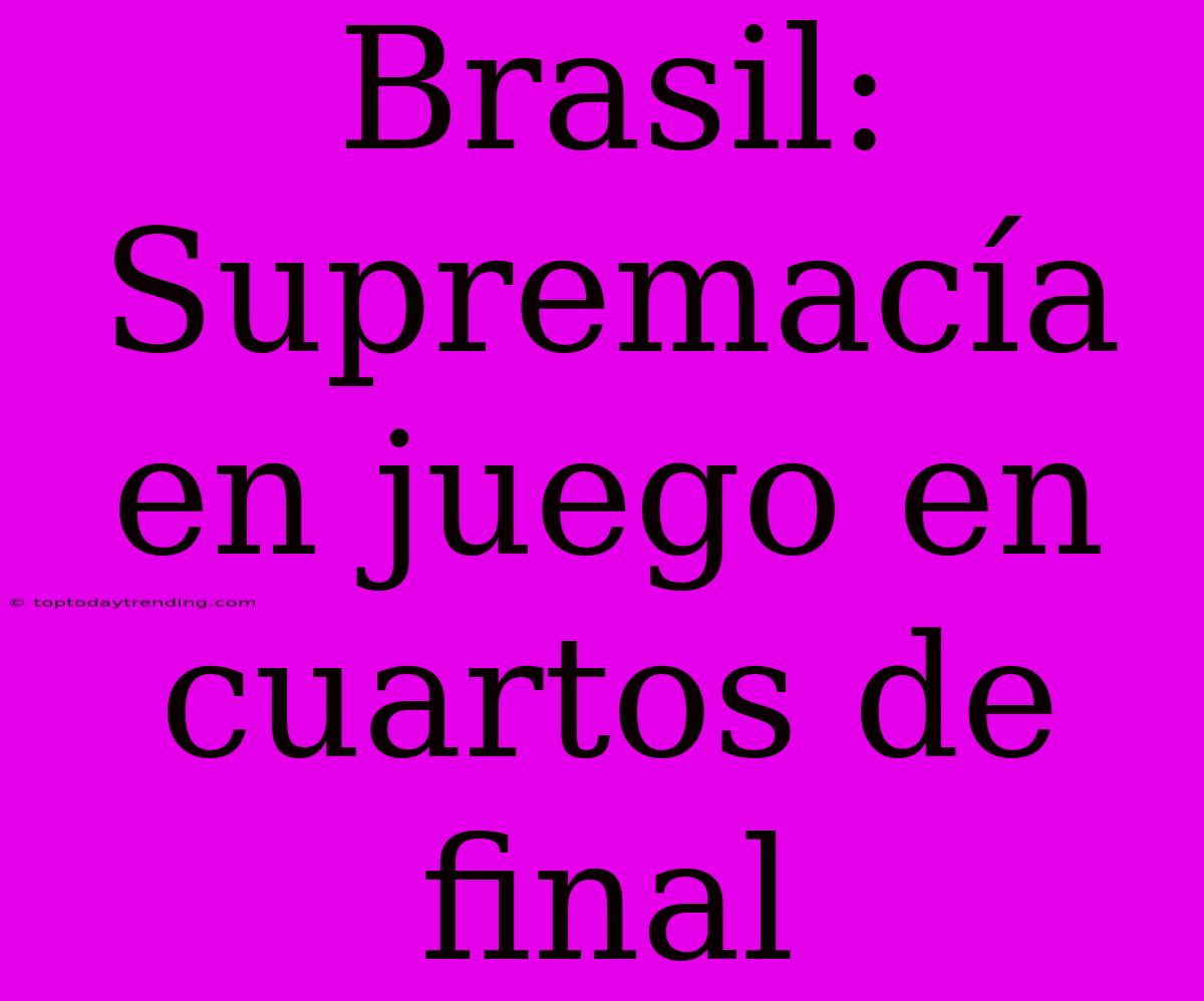 Brasil: Supremacía En Juego En Cuartos De Final