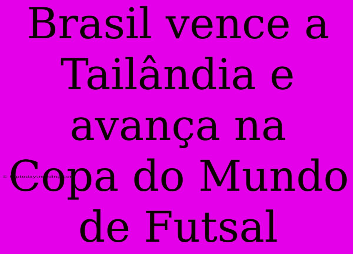 Brasil Vence A Tailândia E Avança Na Copa Do Mundo De Futsal