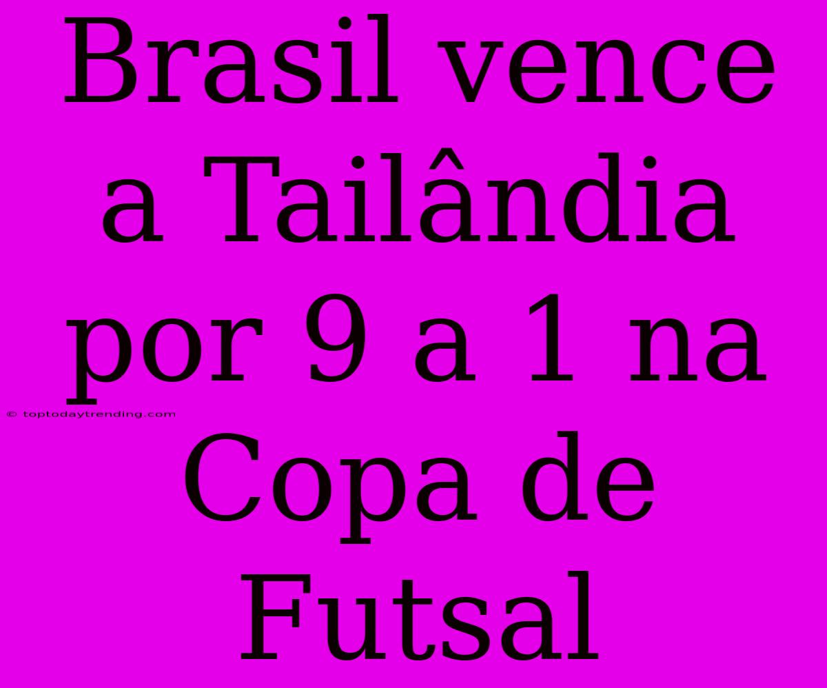 Brasil Vence A Tailândia Por 9 A 1 Na Copa De Futsal