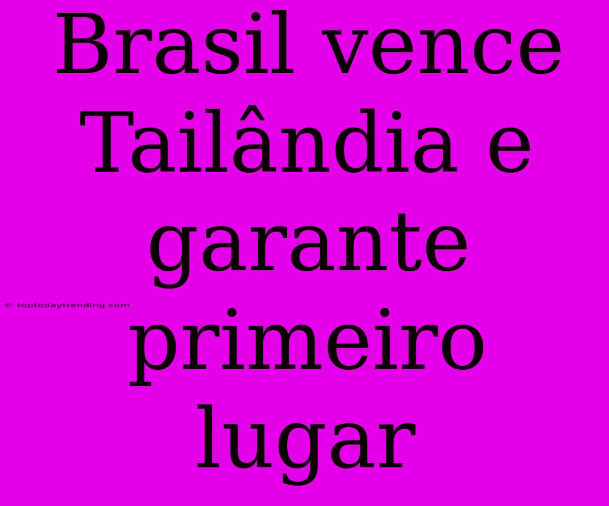 Brasil Vence Tailândia E Garante Primeiro Lugar