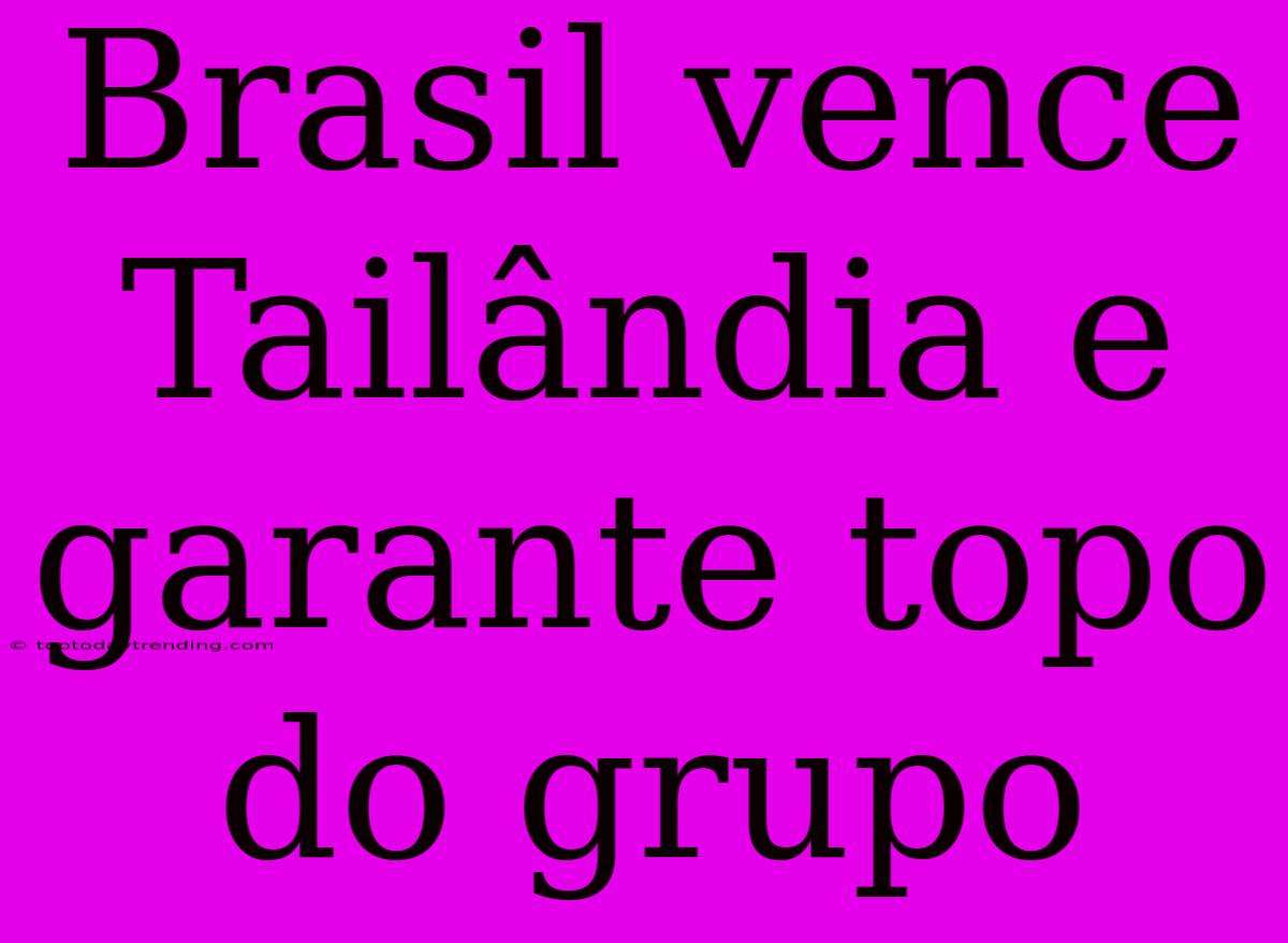 Brasil Vence Tailândia E Garante Topo Do Grupo