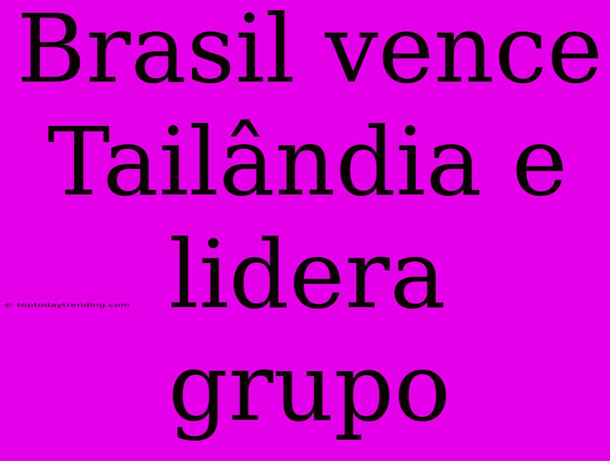 Brasil Vence Tailândia E Lidera Grupo