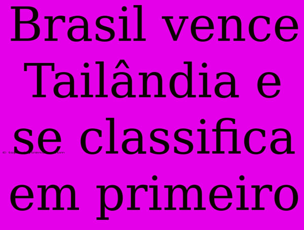 Brasil Vence Tailândia E Se Classifica Em Primeiro