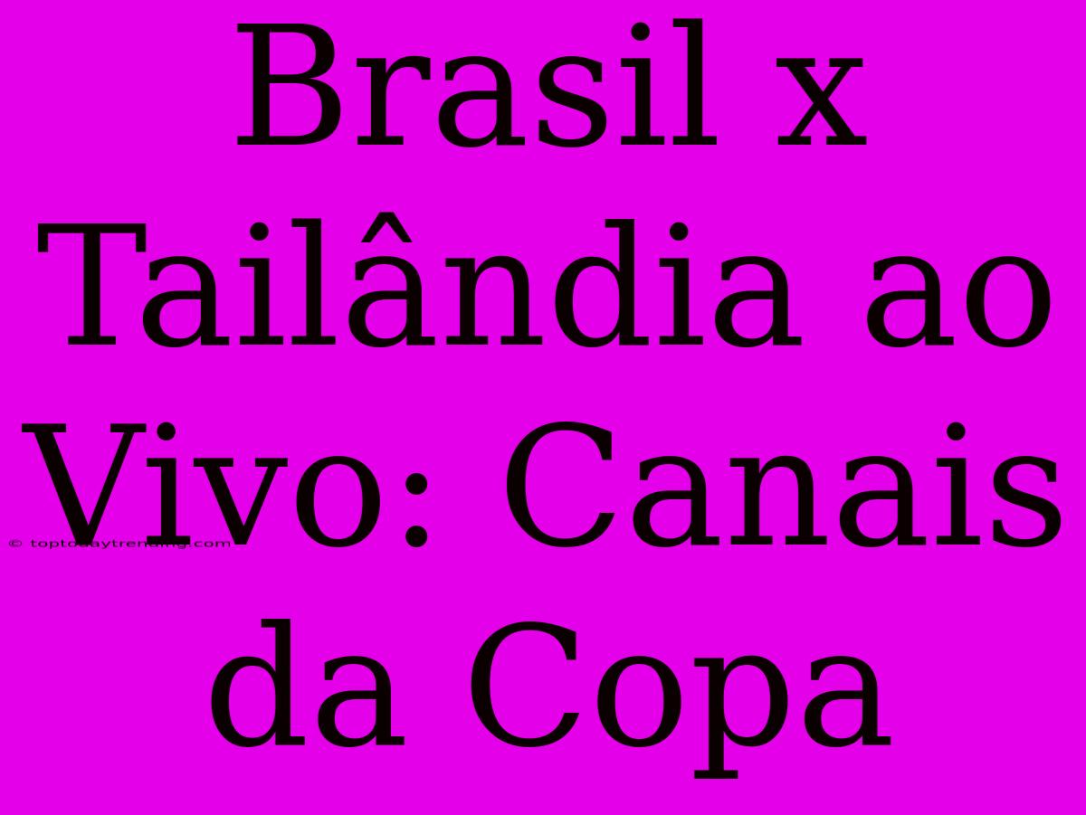 Brasil X Tailândia Ao Vivo: Canais Da Copa