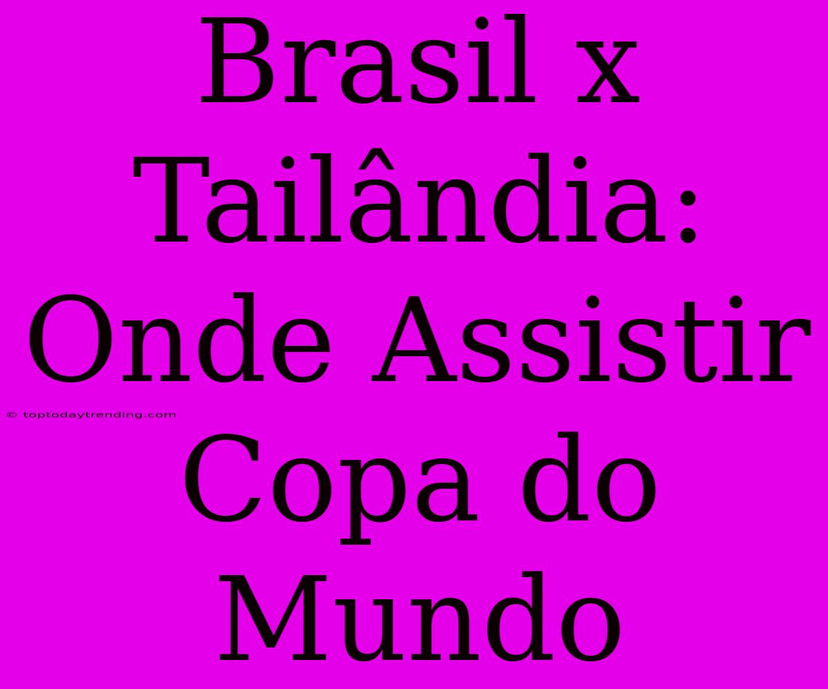 Brasil X Tailândia: Onde Assistir Copa Do Mundo