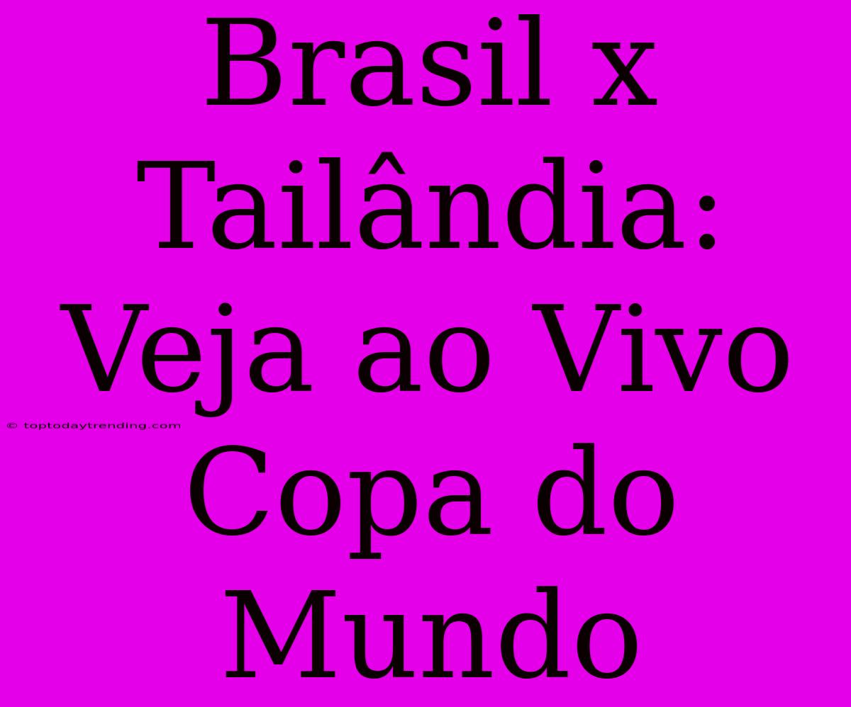 Brasil X Tailândia: Veja Ao Vivo Copa Do Mundo