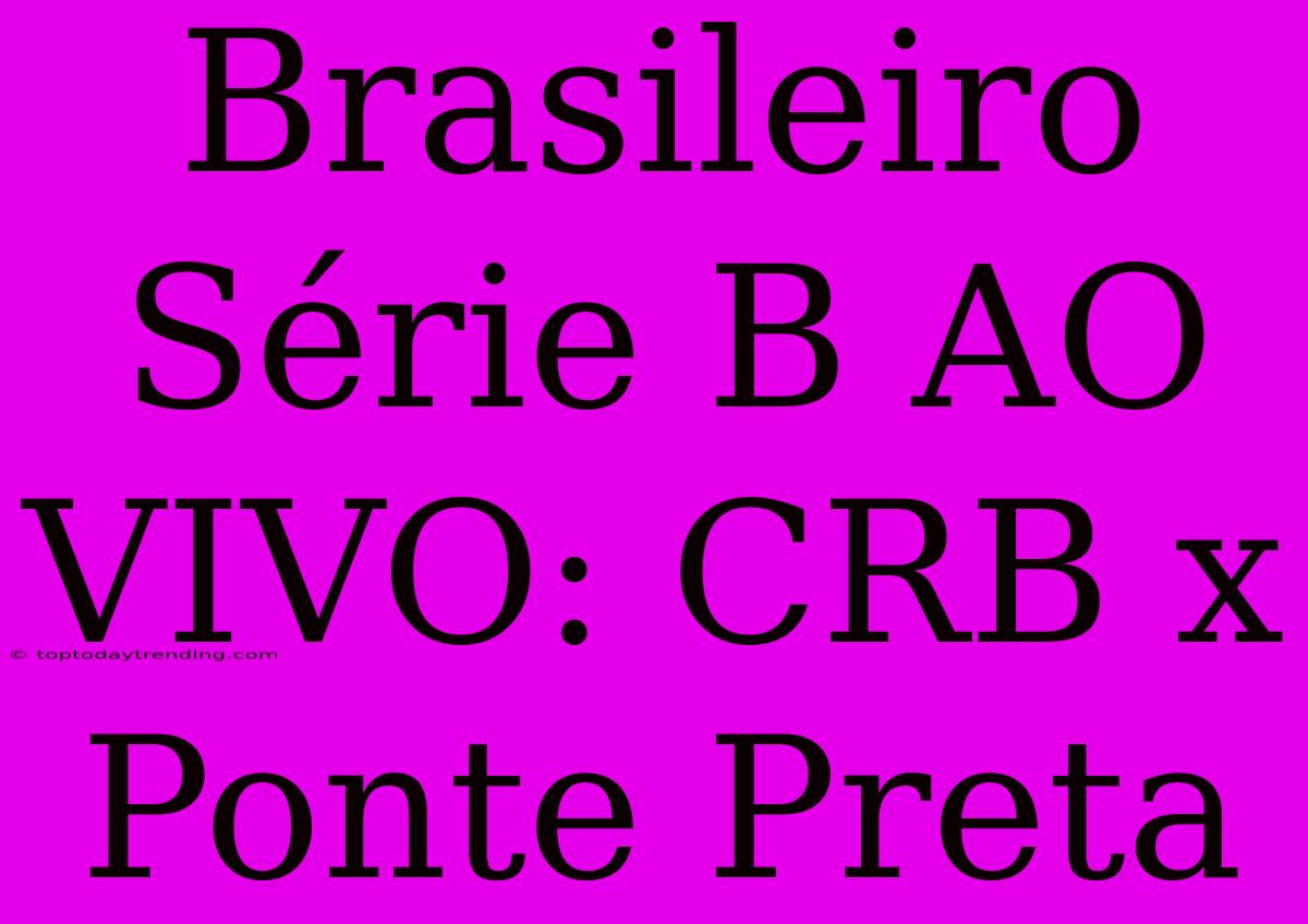 Brasileiro Série B AO VIVO: CRB X Ponte Preta