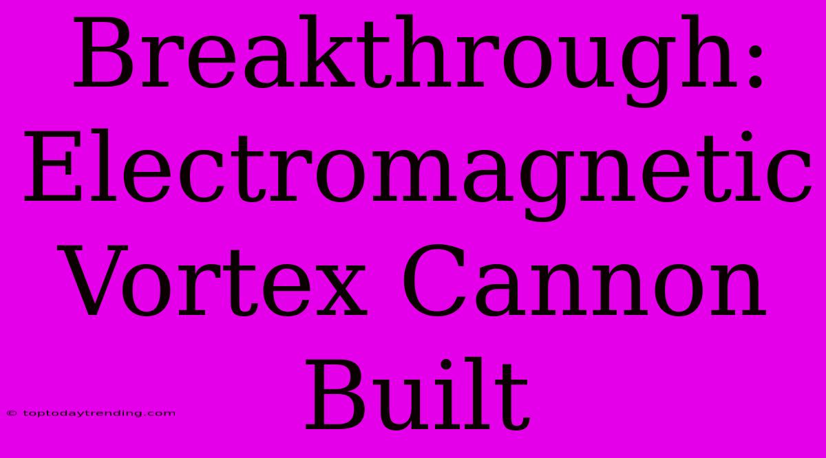 Breakthrough: Electromagnetic Vortex Cannon Built