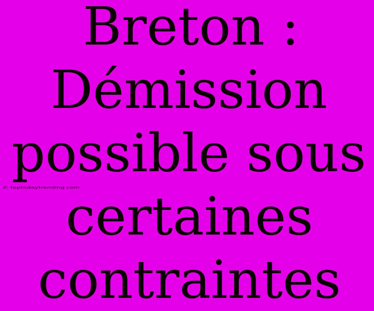 Breton : Démission Possible Sous Certaines Contraintes