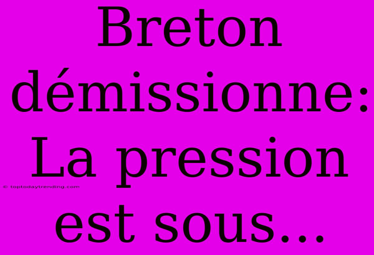 Breton Démissionne: La Pression Est Sous...