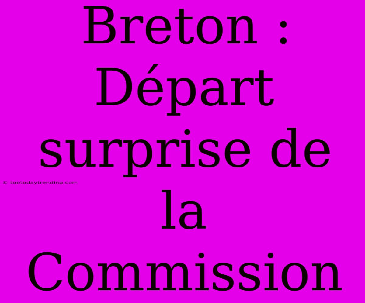 Breton : Départ Surprise De La Commission