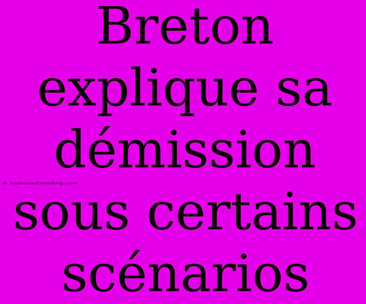 Breton Explique Sa Démission Sous Certains Scénarios