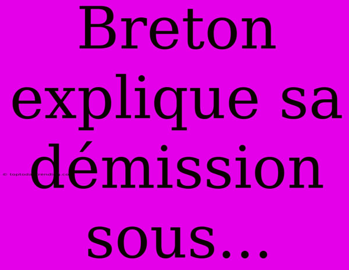 Breton Explique Sa Démission Sous...