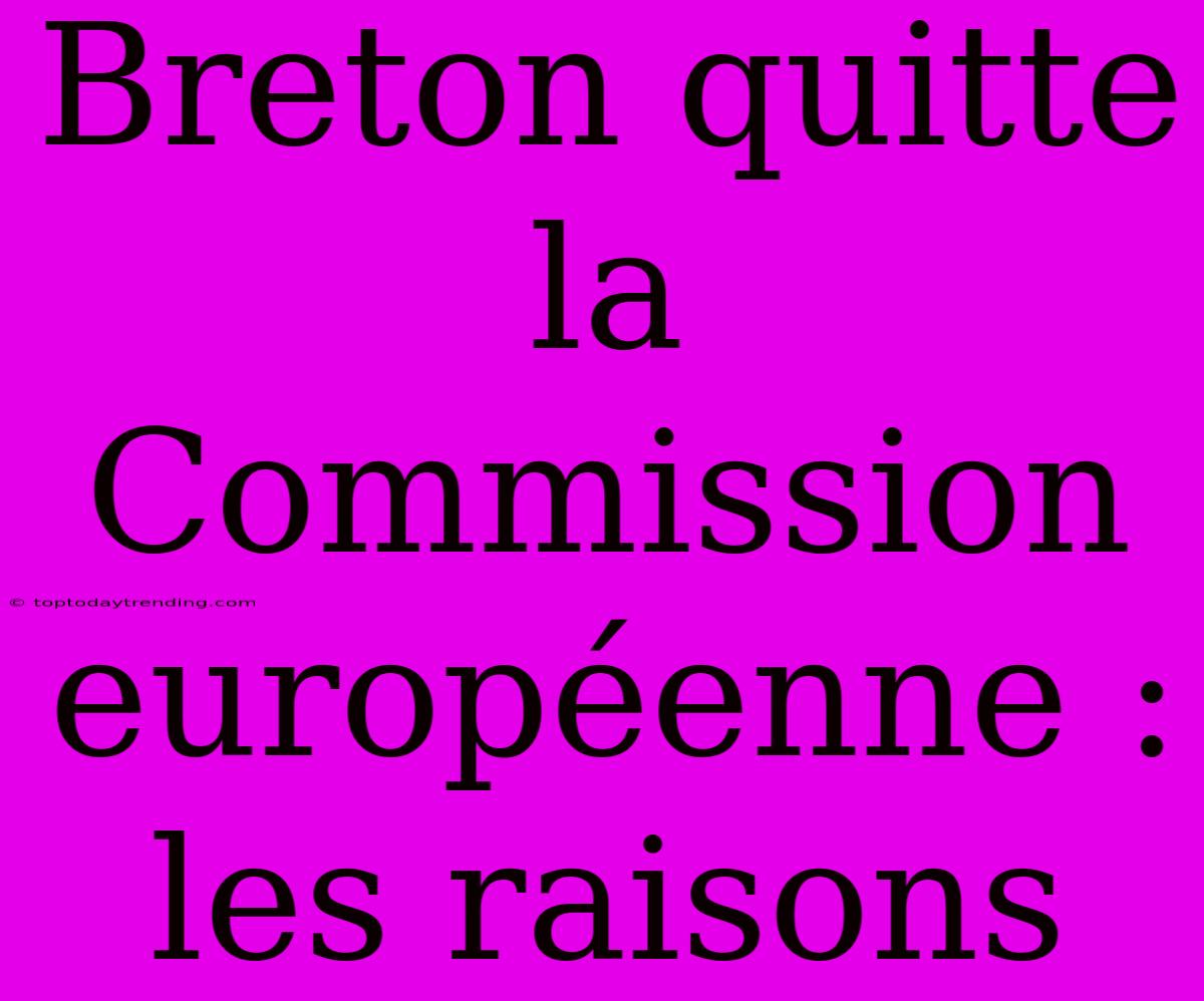 Breton Quitte La Commission Européenne : Les Raisons