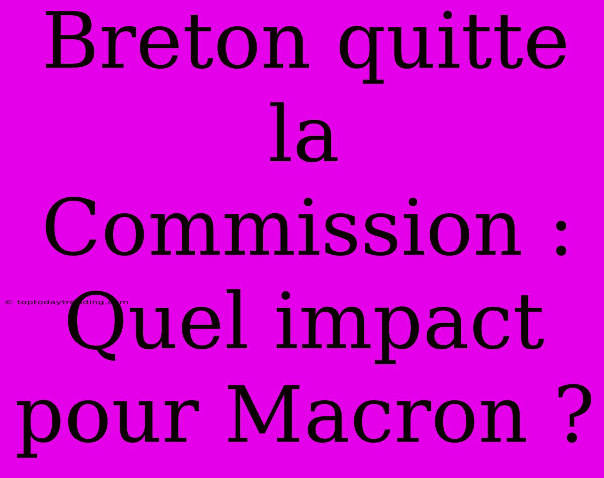 Breton Quitte La Commission : Quel Impact Pour Macron ?