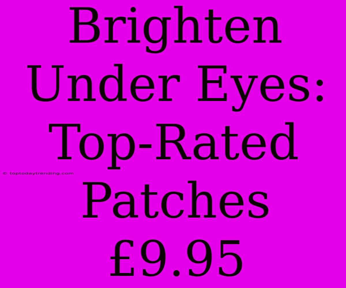 Brighten Under Eyes: Top-Rated Patches £9.95