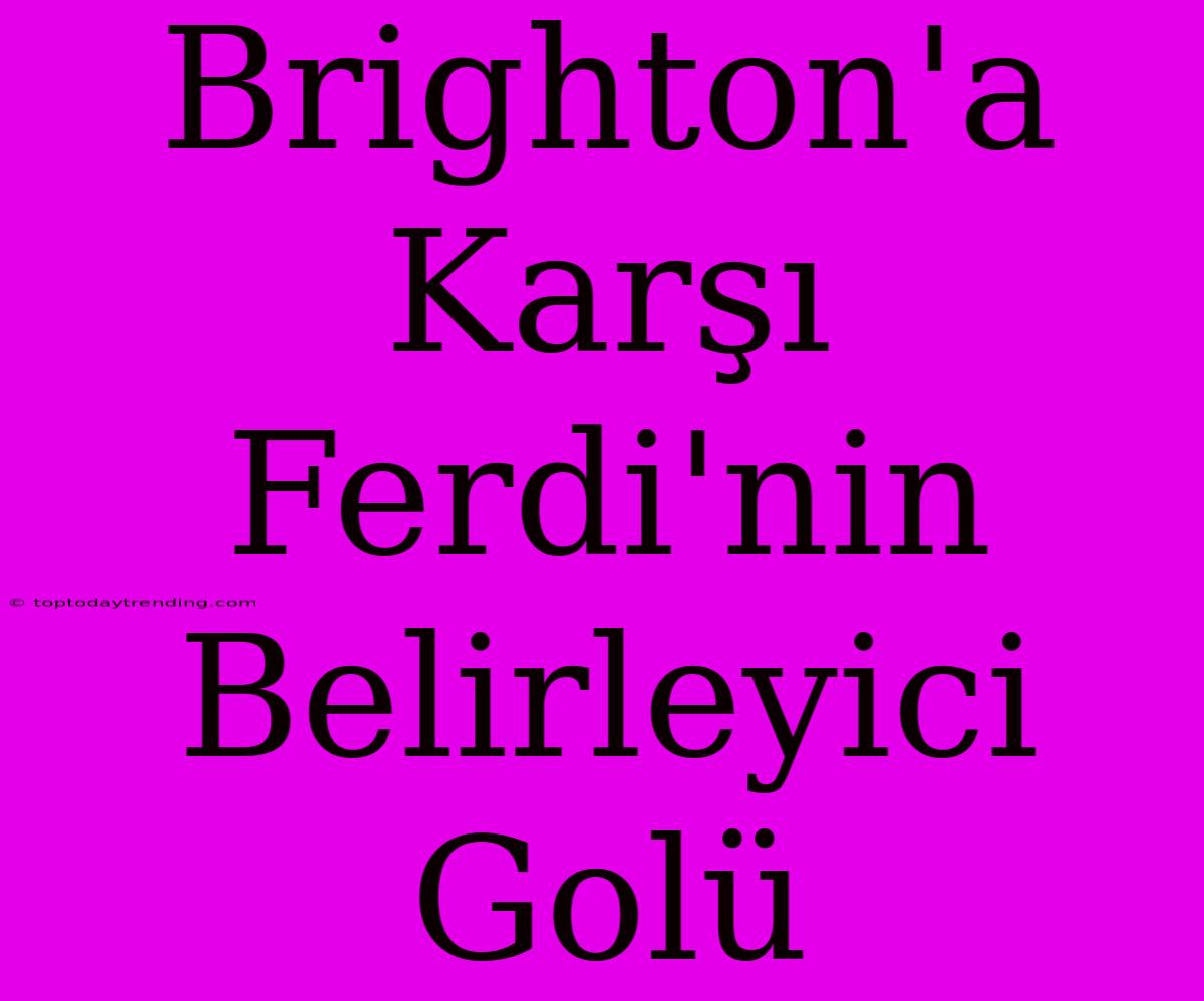 Brighton'a Karşı Ferdi'nin Belirleyici Golü