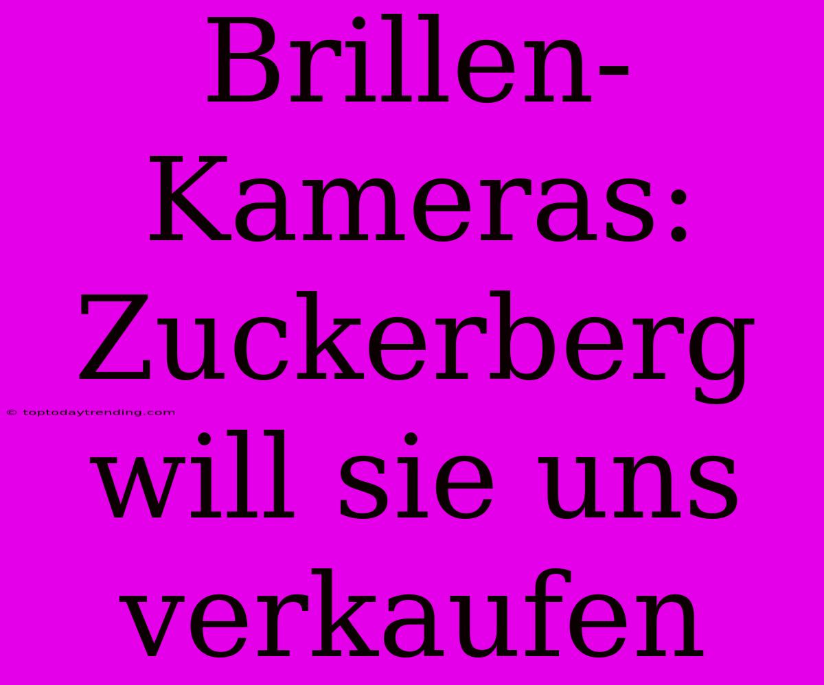 Brillen-Kameras: Zuckerberg Will Sie Uns Verkaufen