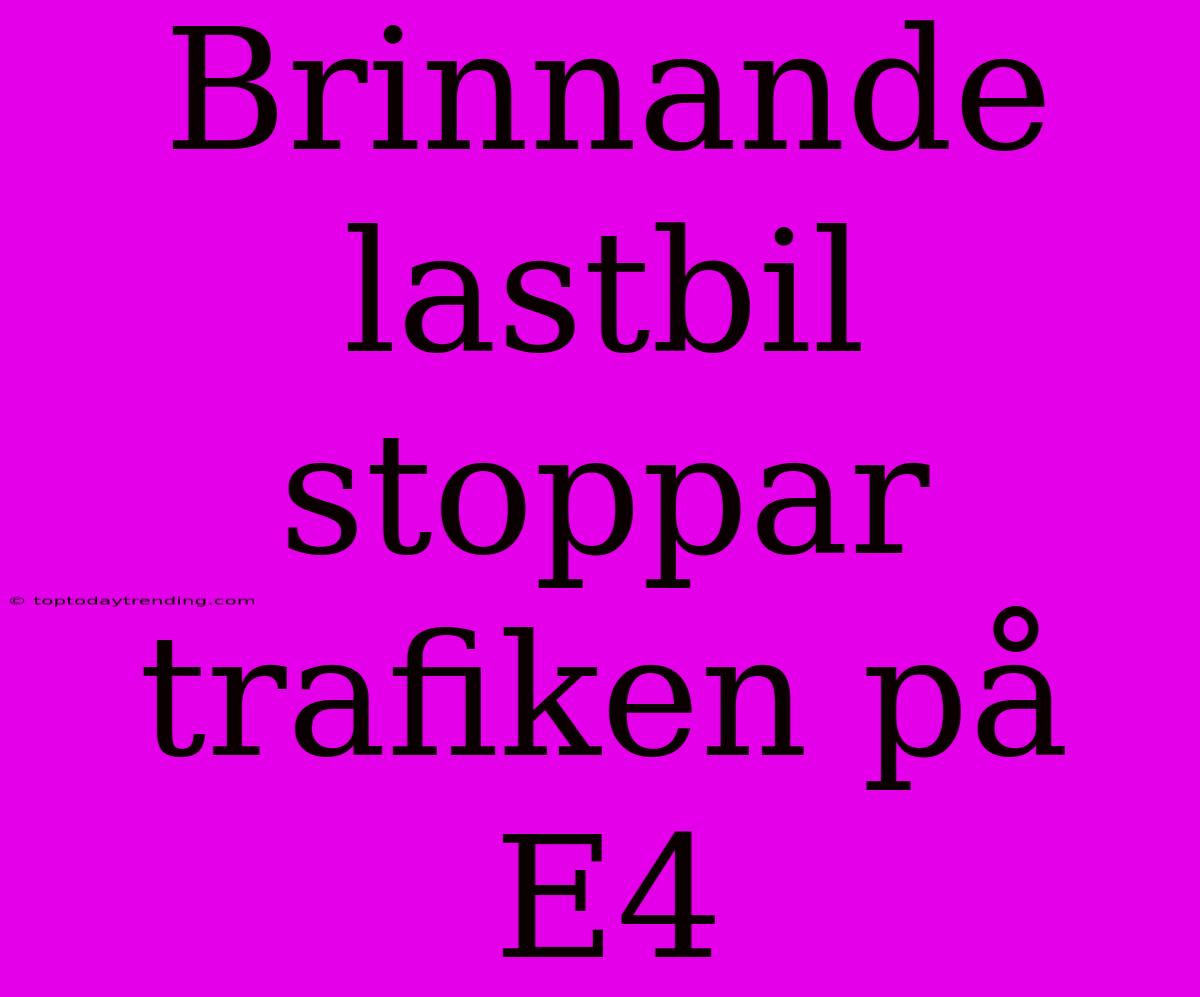 Brinnande Lastbil Stoppar Trafiken På E4