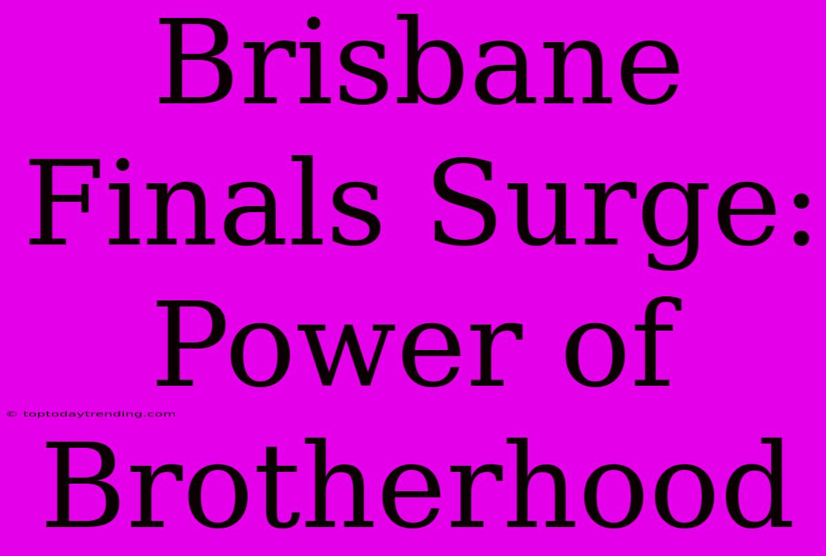 Brisbane Finals Surge: Power Of Brotherhood