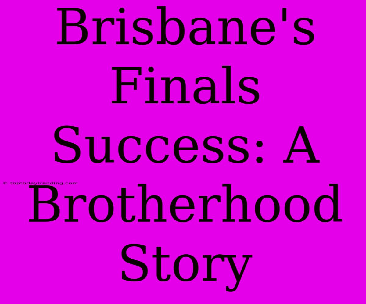 Brisbane's Finals Success: A Brotherhood Story