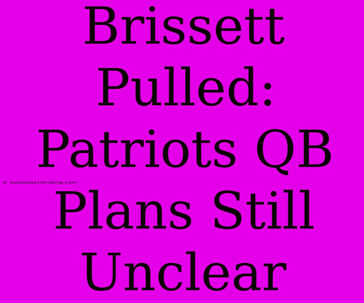 Brissett Pulled: Patriots QB Plans Still Unclear