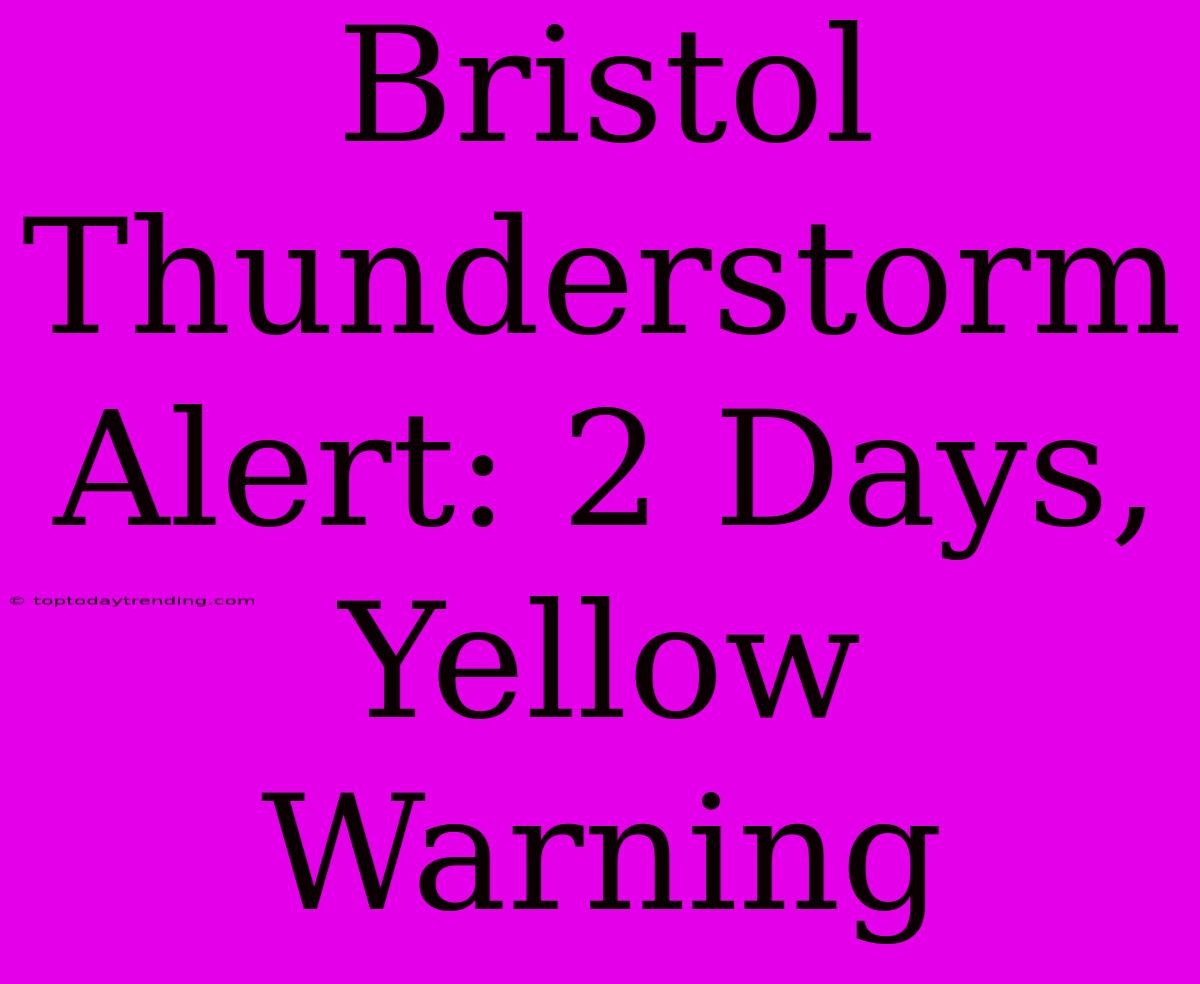 Bristol Thunderstorm Alert: 2 Days, Yellow Warning