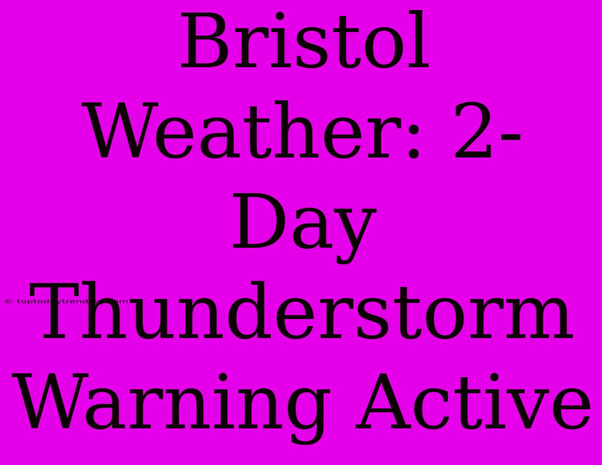 Bristol Weather: 2-Day Thunderstorm Warning Active