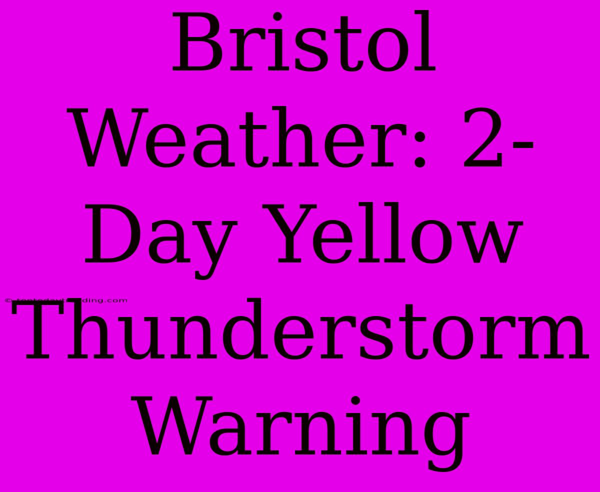 Bristol Weather: 2-Day Yellow Thunderstorm Warning