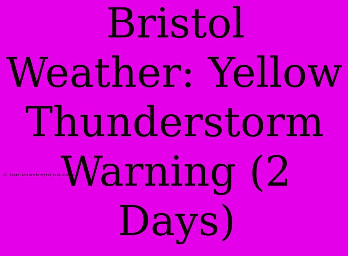 Bristol Weather: Yellow Thunderstorm Warning (2 Days)