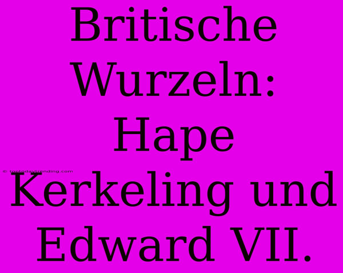 Britische Wurzeln: Hape Kerkeling Und Edward VII.