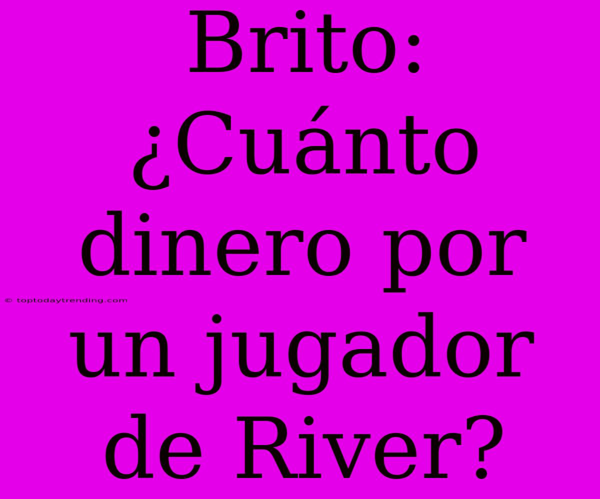 Brito: ¿Cuánto Dinero Por Un Jugador De River?