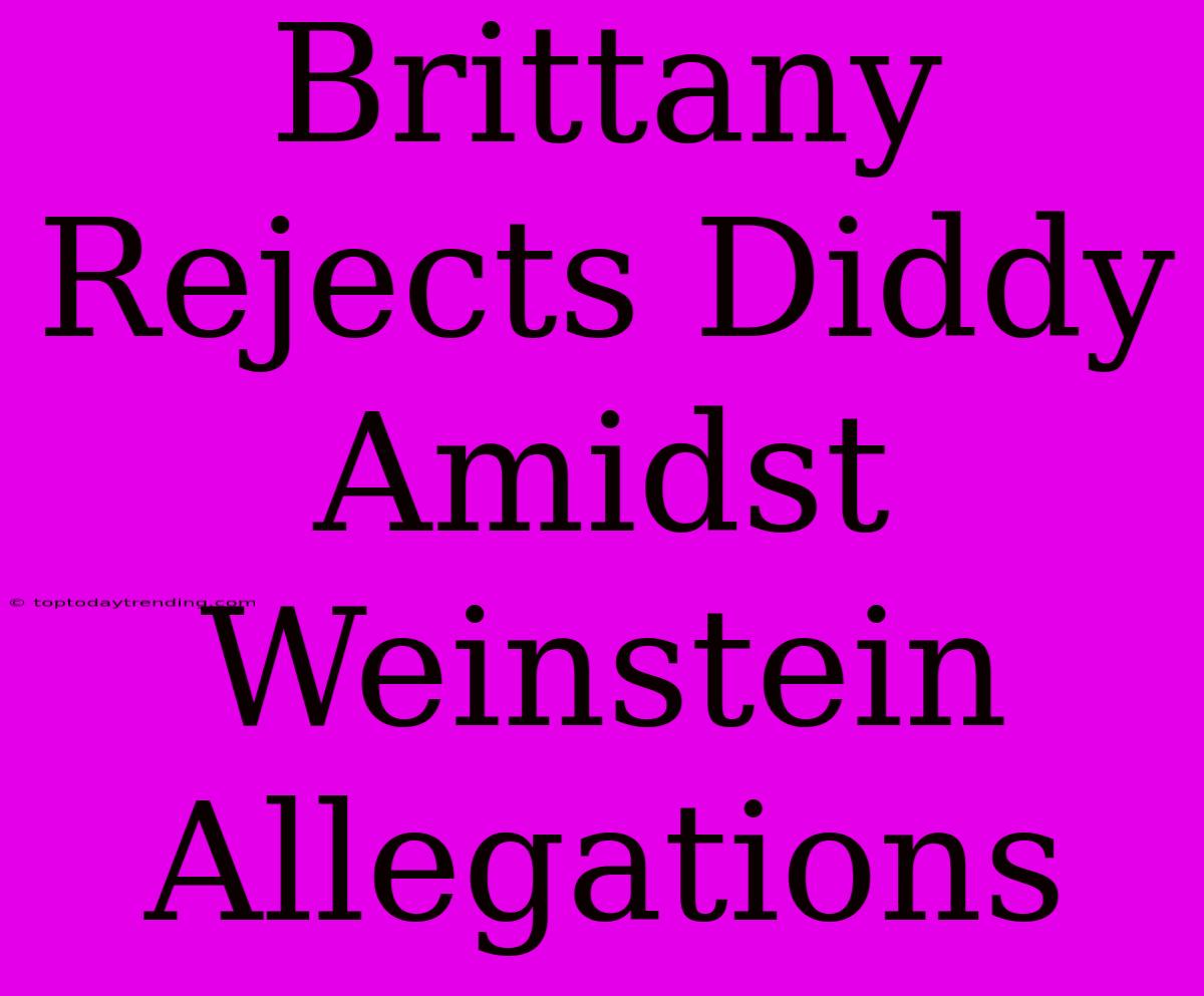 Brittany Rejects Diddy Amidst Weinstein Allegations