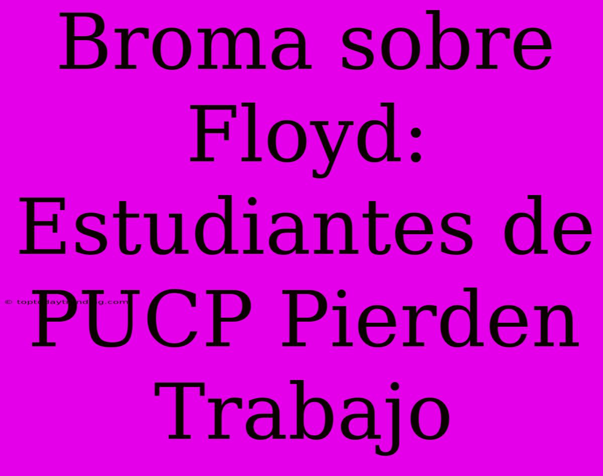 Broma Sobre Floyd: Estudiantes De PUCP Pierden Trabajo