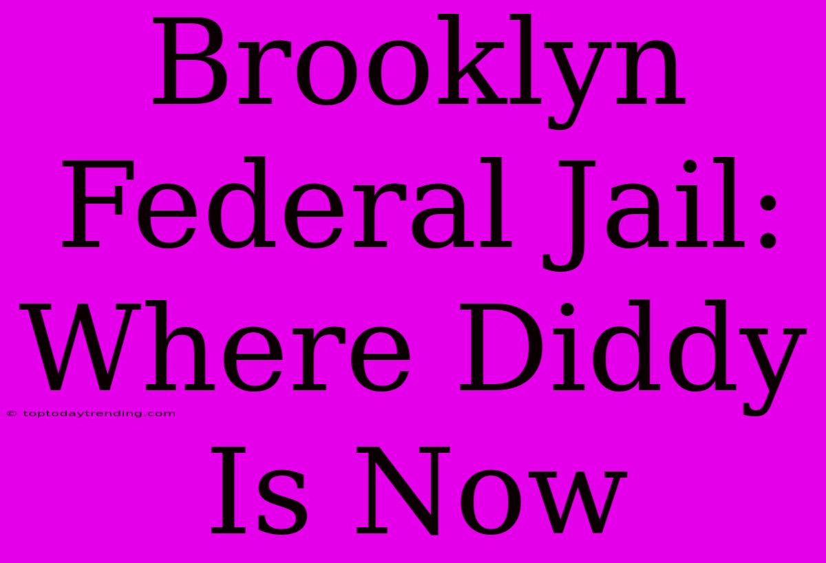 Brooklyn Federal Jail: Where Diddy Is Now