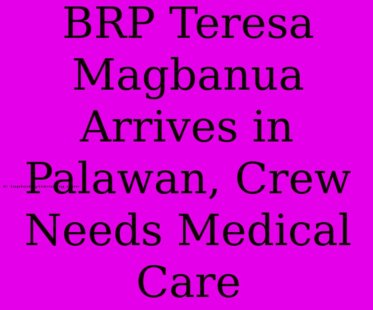 BRP Teresa Magbanua Arrives In Palawan, Crew Needs Medical Care